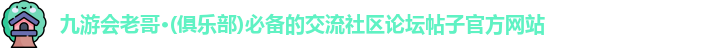 九游会老哥·(俱乐部)必备的交流社区论坛帖子官方网站